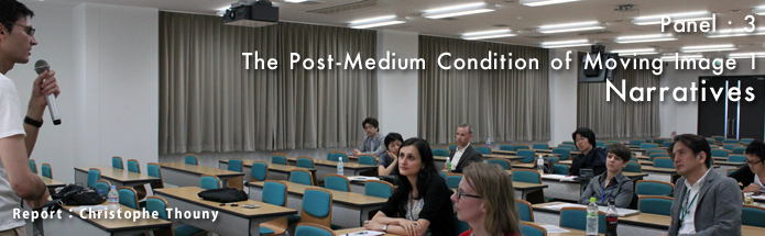 Panel 3 : The Post-Medium Condition of Moving Image 1: Narratives｜Report : Christophe Thouny