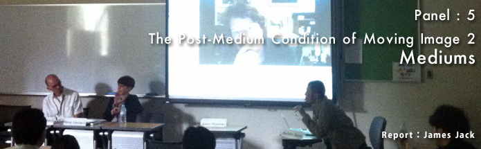 Panel 5 : The Post-Medium Condition of Moving Image 2: Mediums｜Report : James Jack