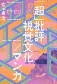 石岡良治（著）『「超」批評　視覚文化×マンガ』青土社、2015年4月
